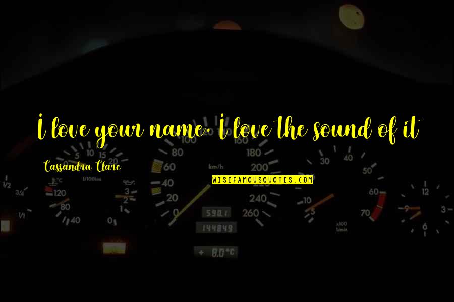 Anticipating The Future Quotes By Cassandra Clare: I love your name. I love the sound Anticipating The Future Quotes By Cassandra Clare: I love your name. I love the sound
