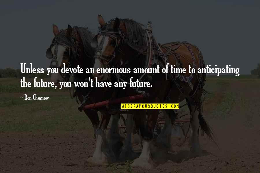 Anticipating The Future Quotes By Ron Chernow: Unless you devote an enormous amount of time Anticipating The Future Quotes By Ron Chernow: Unless you devote an enormous amount of time