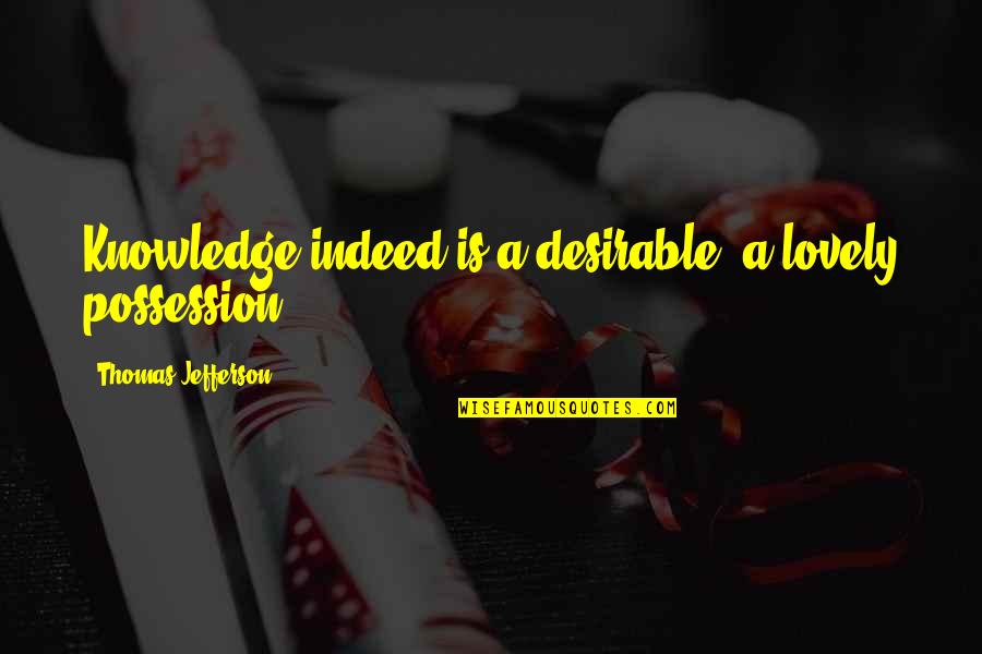 Anticipation Disappointment Quotes By Thomas Jefferson: Knowledge indeed is a desirable, a lovely possession.