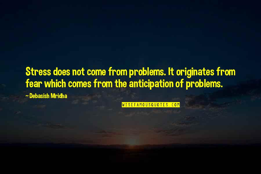 Anticipation Fear Quotes By Debasish Mridha: Stress does not come from problems. It originates