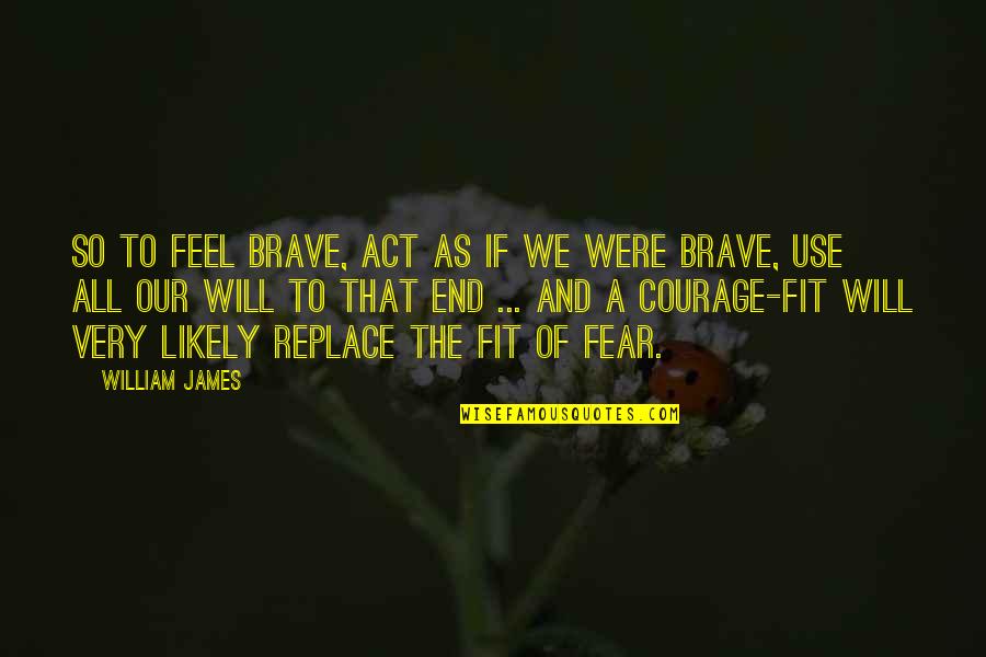 Anticipation Fear Quotes By William James: So to feel brave, act as if we