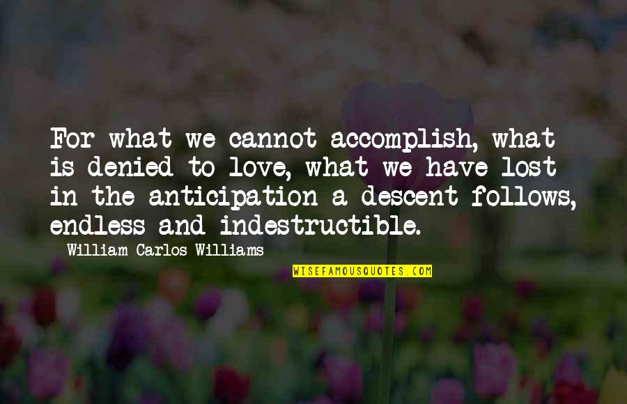 Anticipation Of Love Quotes By William Carlos Williams: For what we cannot accomplish, what is denied