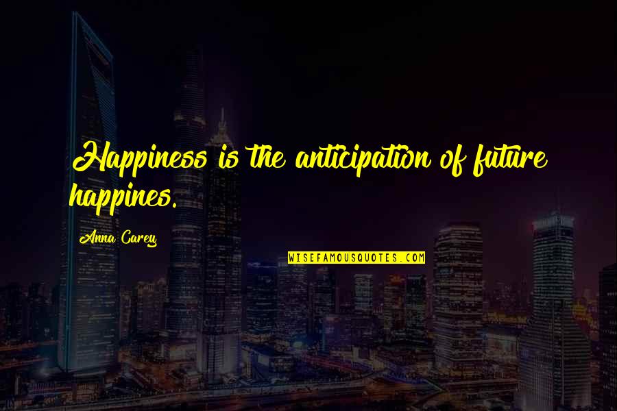 Anticipation Quotes By Anna Carey: Happiness is the anticipation of future happines.
