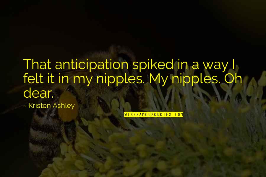 Anticipation Quotes By Kristen Ashley: That anticipation spiked in a way I felt