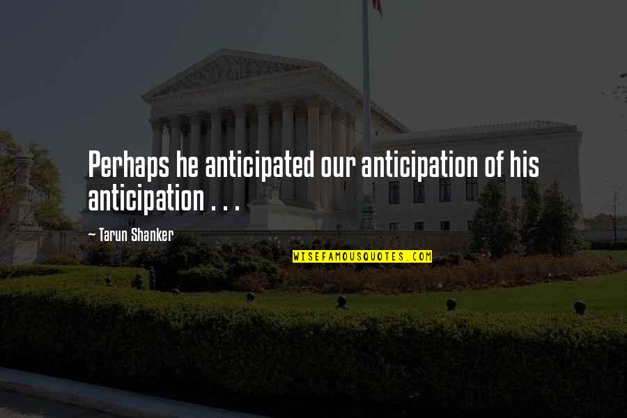 Anticipation Quotes By Tarun Shanker: Perhaps he anticipated our anticipation of his anticipation