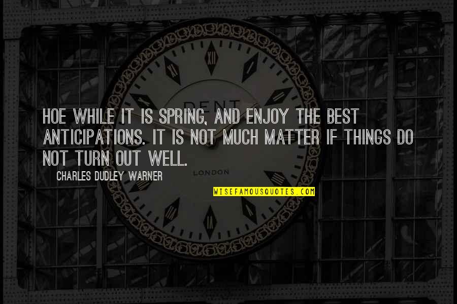 Anticipations H Quotes By Charles Dudley Warner: Hoe while it is spring, and enjoy the Anticipations H Quotes By Charles Dudley Warner: Hoe while it is spring, and enjoy the