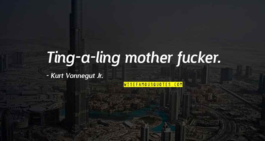 Antickly Quotes By Kurt Vonnegut Jr.: Ting-a-ling mother fucker.