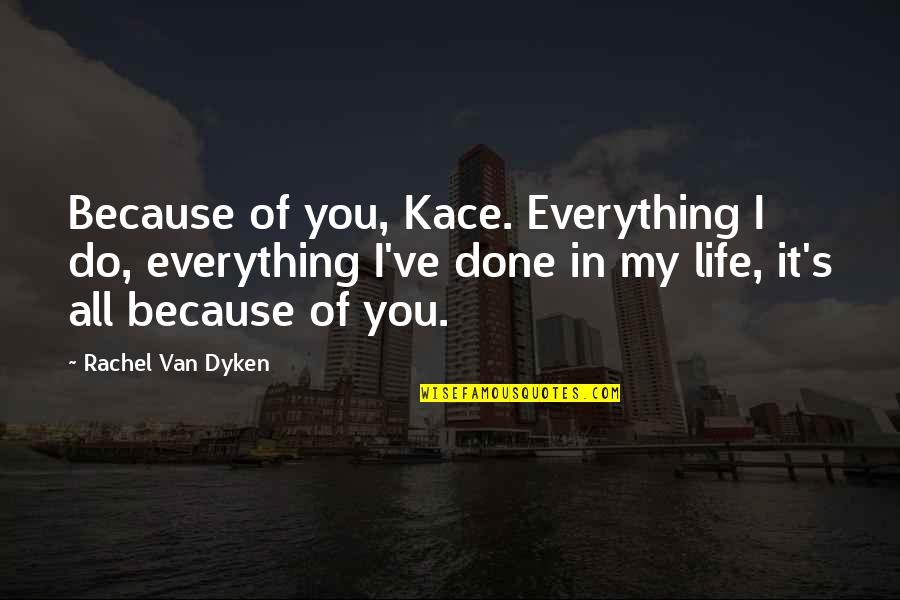 Anticlimax Literary Quotes By Rachel Van Dyken: Because of you, Kace. Everything I do, everything