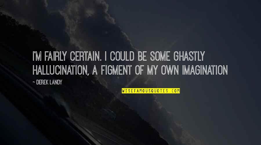 Anticlove Jeu Quotes By Derek Landy: I'm fairly certain. I could be some ghastly Anticlove Jeu Quotes By Derek Landy: I'm fairly certain. I could be some ghastly