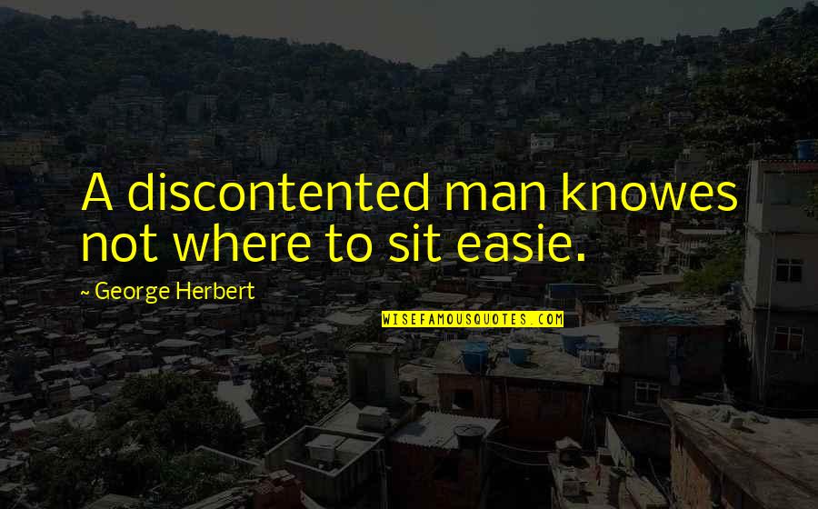 Anticommercial Quotes By George Herbert: A discontented man knowes not where to sit