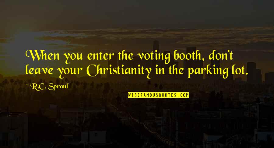 Anticompetitive Agreement Quotes By R.C. Sproul: When you enter the voting booth, don't leave