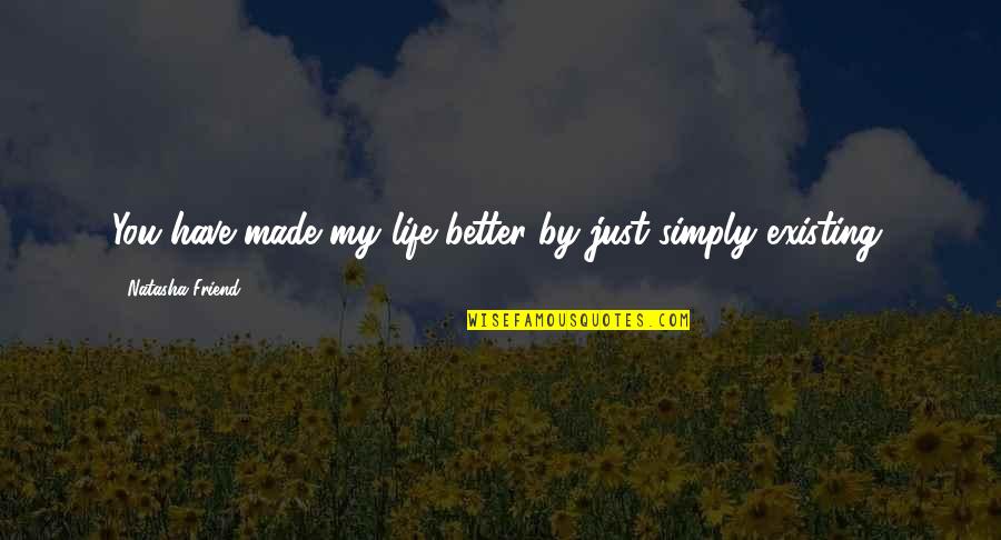 Anticrist Quotes By Natasha Friend: You have made my life better by just Anticrist Quotes By Natasha Friend: You have made my life better by just