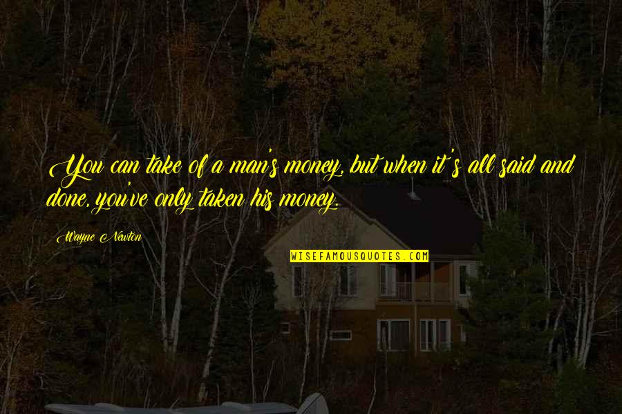 Anticrist Quotes By Wayne Newton: You can take of a man's money, but Anticrist Quotes By Wayne Newton: You can take of a man's money, but