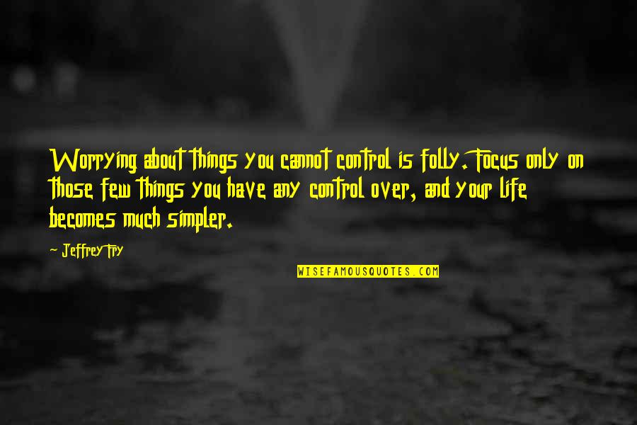 Antidepressant Quotes By Jeffrey Fry: Worrying about things you cannot control is folly.