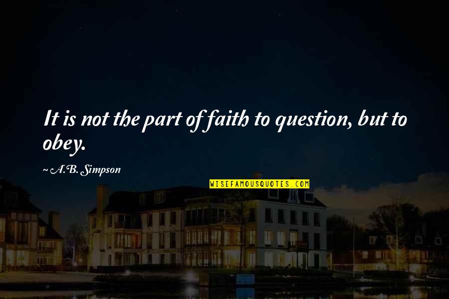 Antidiote Quotes By A.B. Simpson: It is not the part of faith to