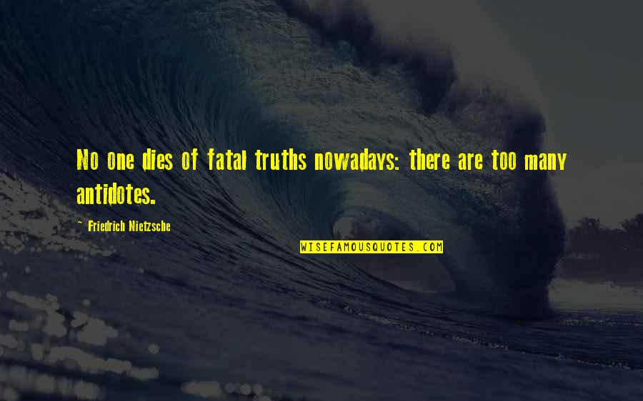 Antidotes Quotes By Friedrich Nietzsche: No one dies of fatal truths nowadays: there