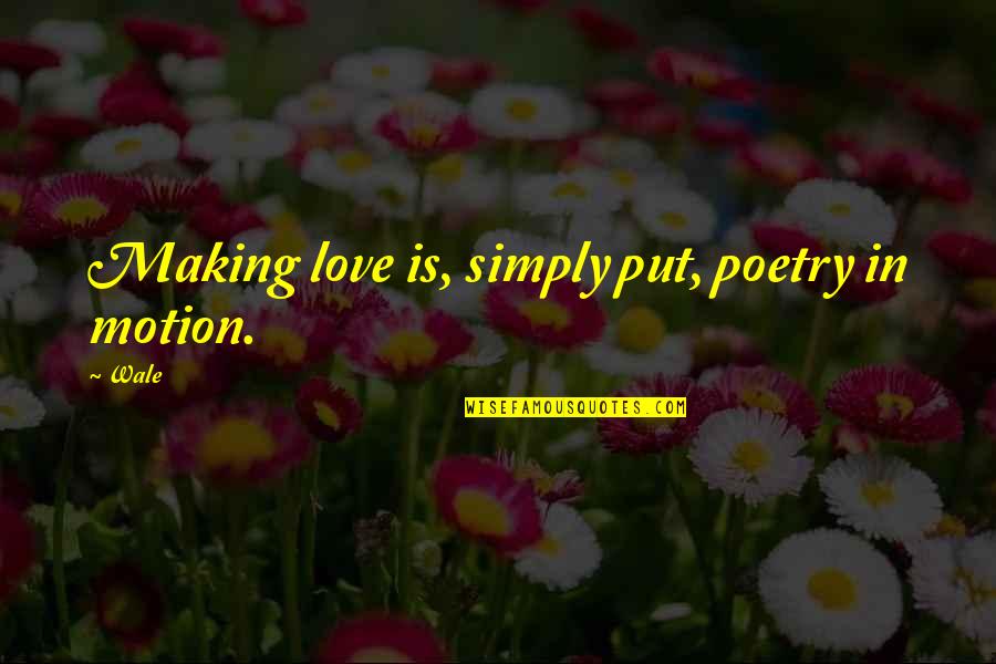 Antieau Galleries Quotes By Wale: Making love is, simply put, poetry in motion.