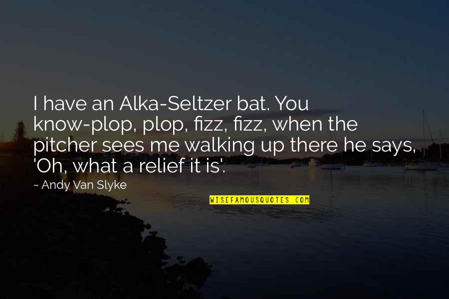 Antifatherly Quotes By Andy Van Slyke: I have an Alka-Seltzer bat. You know-plop, plop,