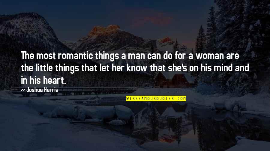 Antifeminism Quotes By Joshua Harris: The most romantic things a man can do