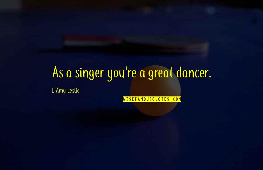 Antigamente Sinonimos Quotes By Amy Leslie: As a singer you're a great dancer.