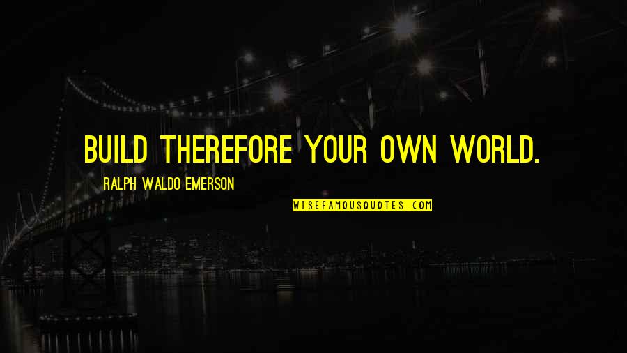 Antigas Pill Quotes By Ralph Waldo Emerson: Build therefore your own world. Antigas Pill Quotes By Ralph Waldo Emerson: Build therefore your own world.