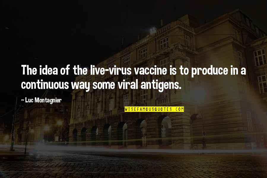 Antigens Are Quotes By Luc Montagnier: The idea of the live-virus vaccine is to