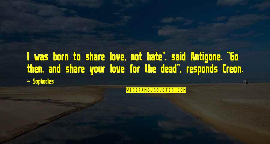 Antigone And Creon Quotes By Sophocles: I was born to share love, not hate", Antigone And Creon Quotes By Sophocles: I was born to share love, not hate",