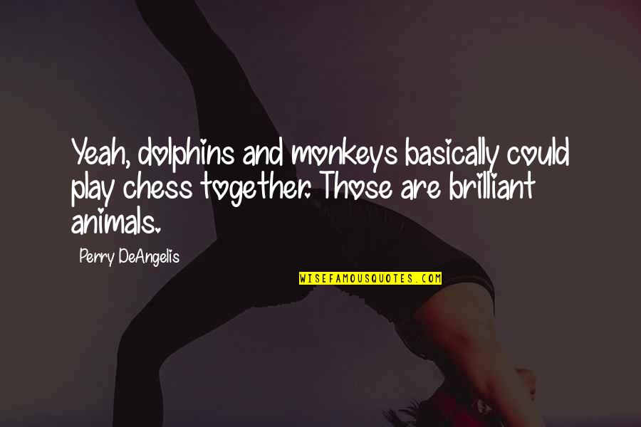 Antigone Quote Quotes By Perry DeAngelis: Yeah, dolphins and monkeys basically could play chess