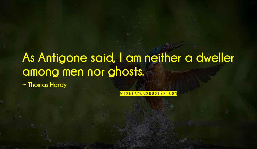 Antigone's Quotes By Thomas Hardy: As Antigone said, I am neither a dweller