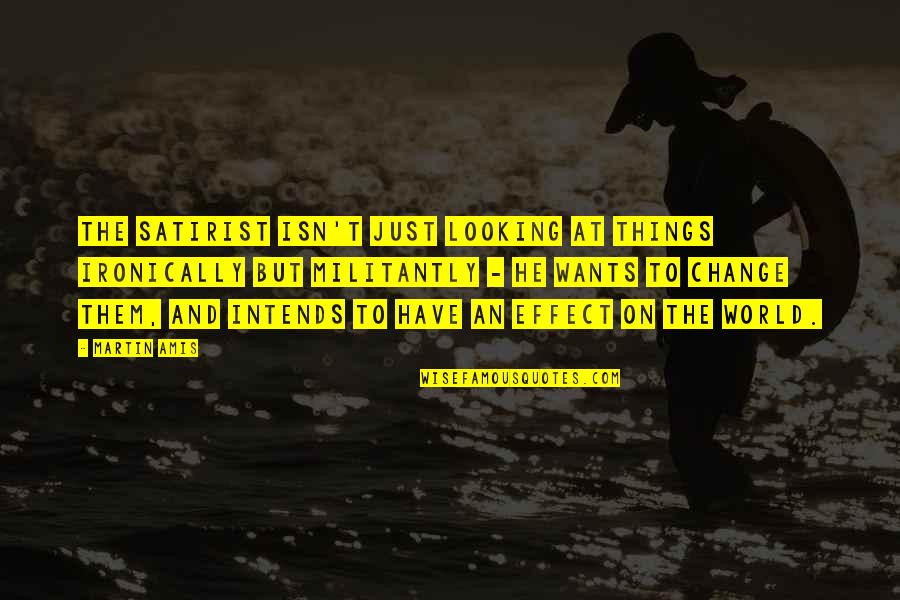 Antigonus Quotes By Martin Amis: The satirist isn't just looking at things ironically Antigonus Quotes By Martin Amis: The satirist isn't just looking at things ironically