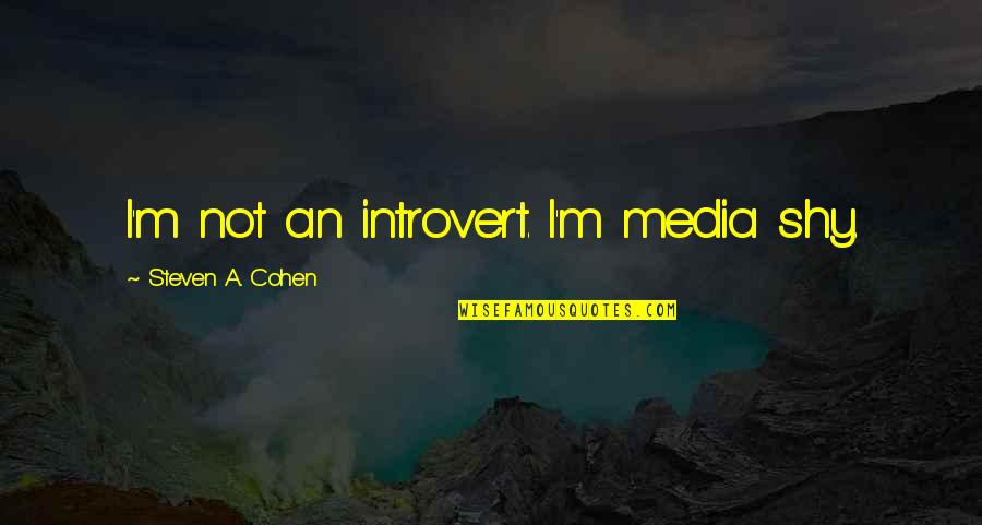 Antiguidade Para Quotes By Steven A. Cohen: I'm not an introvert. I'm media shy. Antiguidade Para Quotes By Steven A. Cohen: I'm not an introvert. I'm media shy.