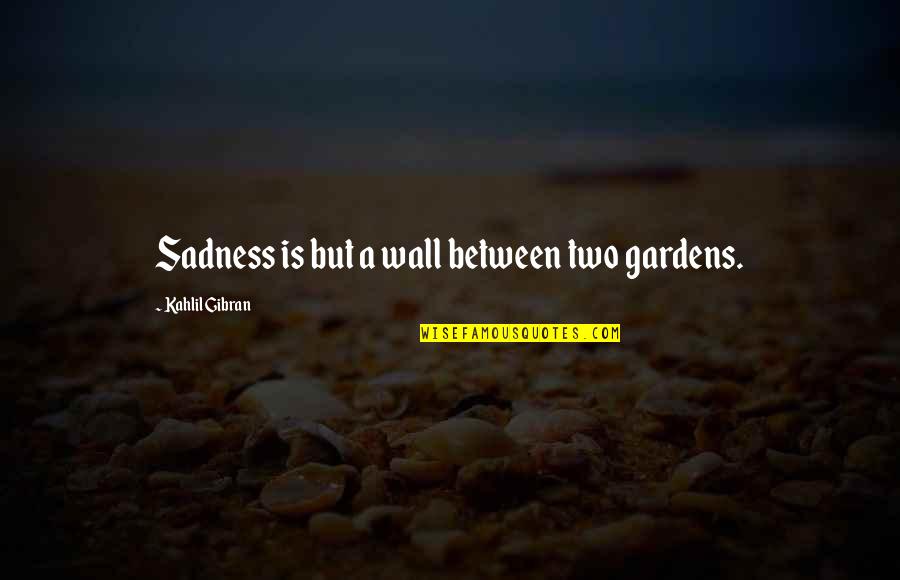 Antiheroe Quotes By Kahlil Gibran: Sadness is but a wall between two gardens. Antiheroe Quotes By Kahlil Gibran: Sadness is but a wall between two gardens.