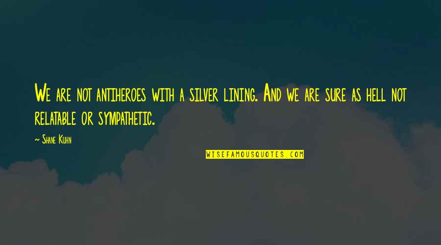 Antiheroes Quotes By Shane Kuhn: We are not antiheroes with a silver lining.
