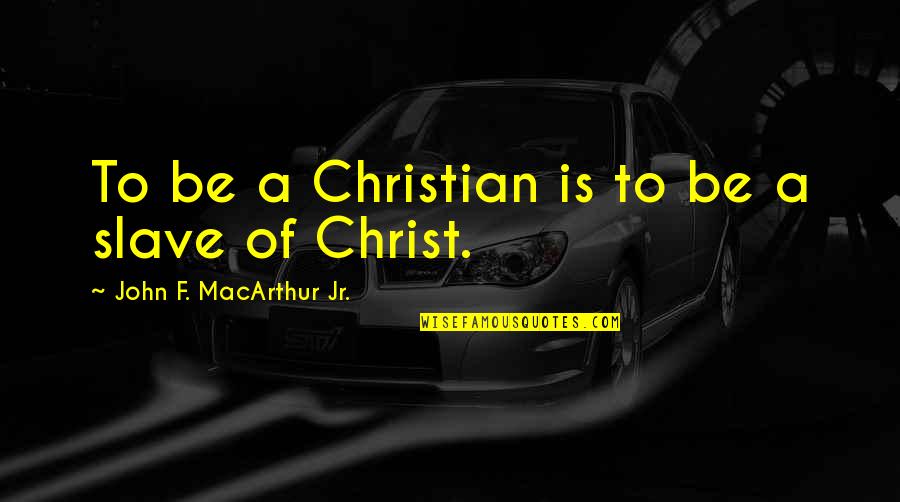 Antikalk Filter Quotes By John F. MacArthur Jr.: To be a Christian is to be a