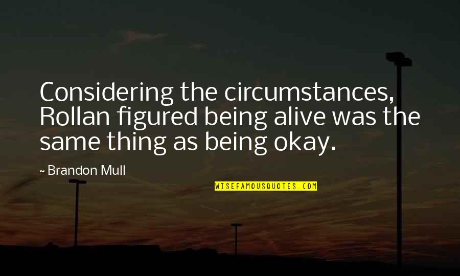 Antikvari T Quotes By Brandon Mull: Considering the circumstances, Rollan figured being alive was Antikvari T Quotes By Brandon Mull: Considering the circumstances, Rollan figured being alive was
