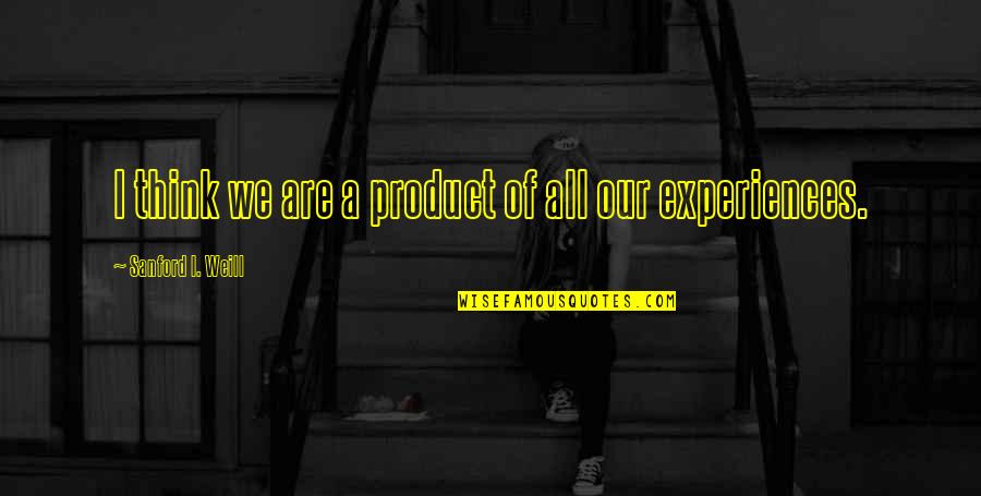 Antikvari T Quotes By Sanford I. Weill: I think we are a product of all Antikvari T Quotes By Sanford I. Weill: I think we are a product of all