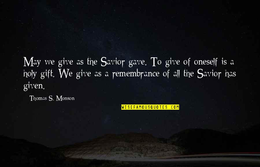 Antiliberals Quotes By Thomas S. Monson: May we give as the Savior gave. To Antiliberals Quotes By Thomas S. Monson: May we give as the Savior gave. To