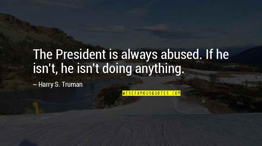 Antillano Hotel Quotes By Harry S. Truman: The President is always abused. If he isn't,
