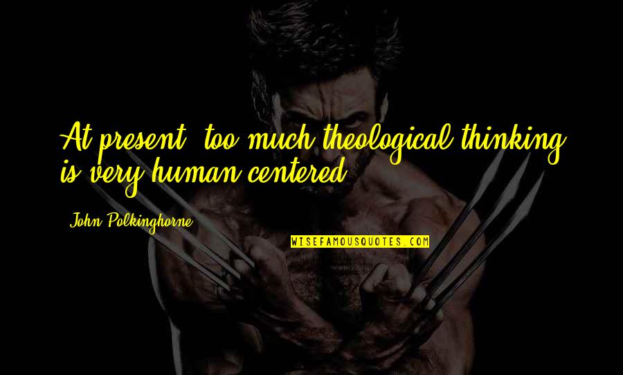 Antillano Uruguay Quotes By John Polkinghorne: At present, too much theological thinking is very Antillano Uruguay Quotes By John Polkinghorne: At present, too much theological thinking is very