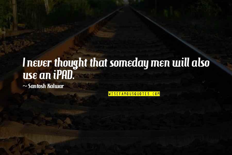 Antilles Vero Quotes By Santosh Kalwar: I never thought that someday men will also