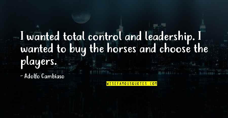 Antimacassared Quotes By Adolfo Cambiaso: I wanted total control and leadership. I wanted