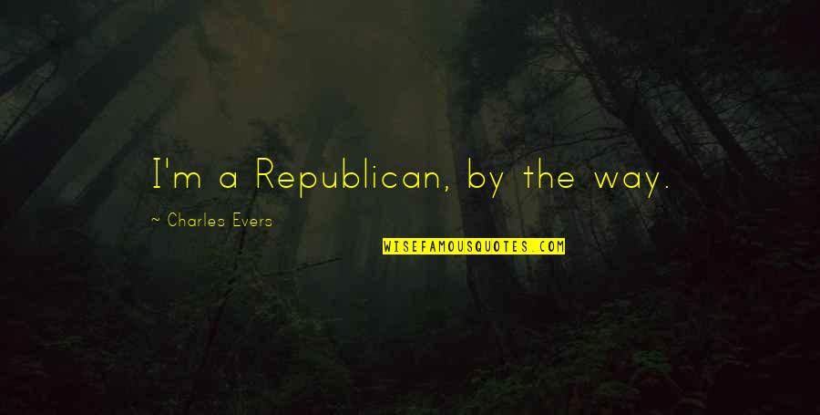 Antimilitaristic Quotes By Charles Evers: I'm a Republican, by the way.
