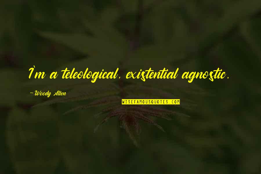 Antimilitaristic Quotes By Woody Allen: I'm a teleological, existential agnostic.