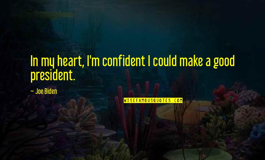 Antimodern Quotes By Joe Biden: In my heart, I'm confident I could make