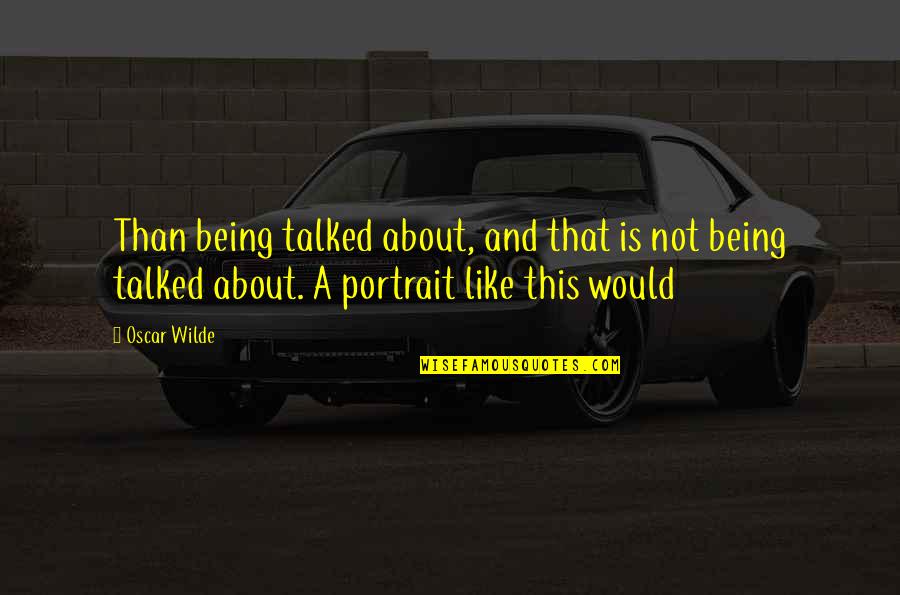 Antimonarchy Quotes By Oscar Wilde: Than being talked about, and that is not Antimonarchy Quotes By Oscar Wilde: Than being talked about, and that is not