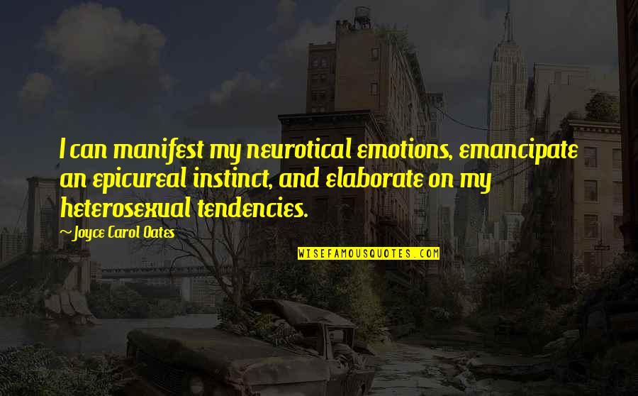 Antinatalist Quotes By Joyce Carol Oates: I can manifest my neurotical emotions, emancipate an