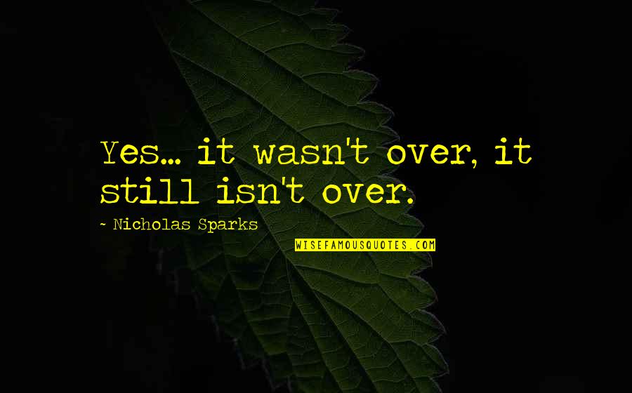 Antinomies Of Art Quotes By Nicholas Sparks: Yes... it wasn't over, it still isn't over. Antinomies Of Art Quotes By Nicholas Sparks: Yes... it wasn't over, it still isn't over.