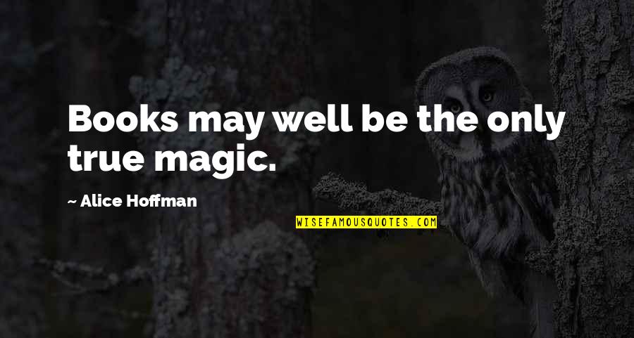 Antinomies Quotes By Alice Hoffman: Books may well be the only true magic.