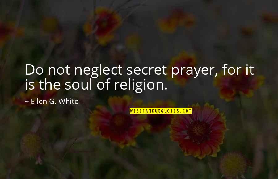 Antinutrients Colson Quotes By Ellen G. White: Do not neglect secret prayer, for it is