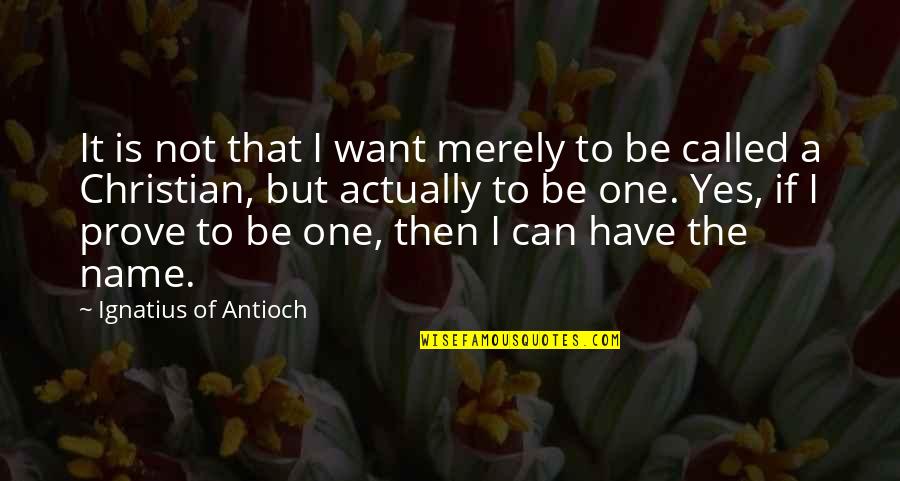 Antioch Quotes By Ignatius Of Antioch: It is not that I want merely to